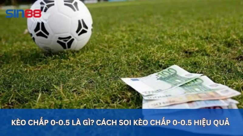 Kèo Chấp 0-0.5 Là Gì? Cách Soi Kèo Chấp 0-0.5 Hiệu Quả